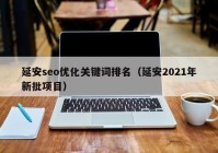 延安seo优化关键词排名（延安2021年新批项目）