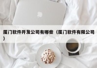 厦门软件开发公司有哪些（厦门软件有限公司）