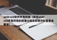 android软件开发环境（简述android开发环境的搭建过程及软硬件配置基本要求）