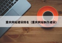 重庆网站建设排名（重庆网站制作建设）
