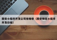 西安小程序开发公司有哪些（西安微信小程序开发价格）